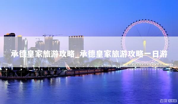 承德皇家旅游攻略_承德皇家旅游攻略一日游