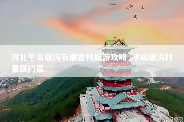 河北平山碾沟石板古村旅游攻略_平山碾沟村景区门票