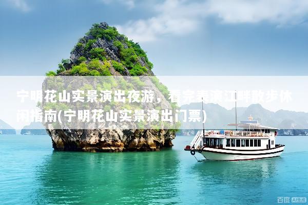 宁明花山实景演出夜游，看完表演江畔散步休闲指南(宁明花山实景演出门票)