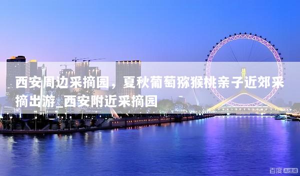 西安周边采摘园，夏秋葡萄猕猴桃亲子近郊采摘出游_西安附近采摘园