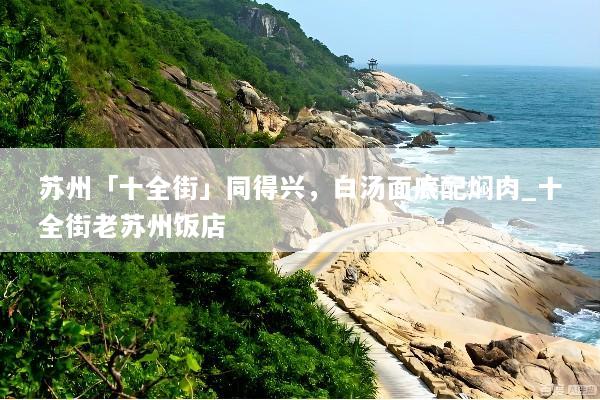 苏州「十全街」同得兴，白汤面底配焖肉_十全街老苏州饭店