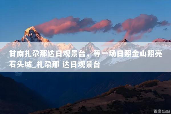 甘南扎尕那达日观景台，等一场日照金山照亮石头城_扎尕那 达日观景台