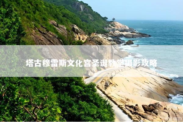 塔古穆雷斯文化宫圣诞教堂摄影攻略