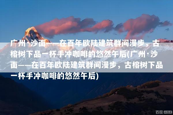 广州·沙面——在百年欧陆建筑群间漫步，古榕树下品一杯手冲咖啡的悠然午后(广州·沙面——在百年欧陆建筑群间漫步，古榕树下品一杯手冲咖啡的悠然午后)
