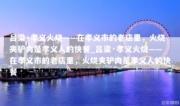 吕梁·孝义火烧——在孝义市的老店里，火烧夹驴肉是孝义人的快餐_吕梁·孝义火烧——在孝义市的老店里，火烧夹驴肉是孝义人的快餐
