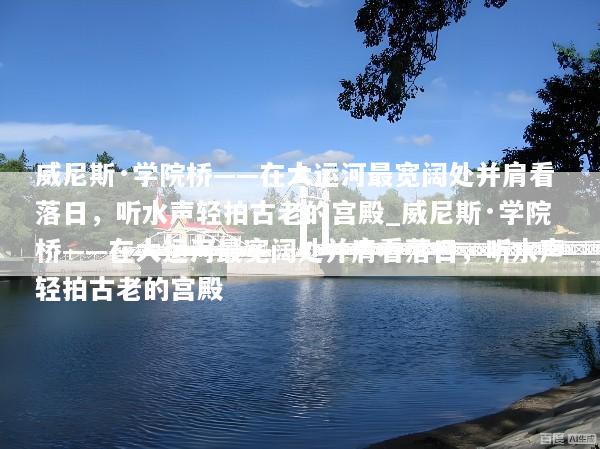 威尼斯·学院桥——在大运河最宽阔处并肩看落日，听水声轻拍古老的宫殿_威尼斯·学院桥——在大运河最宽阔处并肩看落日，听水声轻拍古老的宫殿