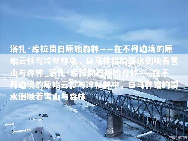 洛扎·库拉岗日原始森林——在不丹边境的原始云杉与冷杉林中，白马林错的碧水倒映着雪山与森林_洛扎·库拉岗日原始森林——在不丹边境的原始云杉与冷杉林中，白马林错的碧水倒映着雪山与森林