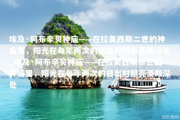 埃及·阿布辛贝神庙——在拉美西斯二世的神庙里，阳光在每年两次的日出时照亮圣殿深处_埃及·阿布辛贝神庙——在拉美西斯二世的神庙里，阳光在每年两次的日出时照亮圣殿深处