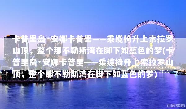 卡普里岛·安娜卡普里——乘缆椅升上索拉罗山顶，整个那不勒斯湾在脚下如蓝色的梦(卡普里岛·安娜卡普里——乘缆椅升上索拉罗山顶，整个那不勒斯湾在脚下如蓝色的梦)