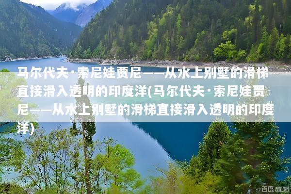 马尔代夫·索尼娃贾尼——从水上别墅的滑梯直接滑入透明的印度洋(马尔代夫·索尼娃贾尼——从水上别墅的滑梯直接滑入透明的印度洋)