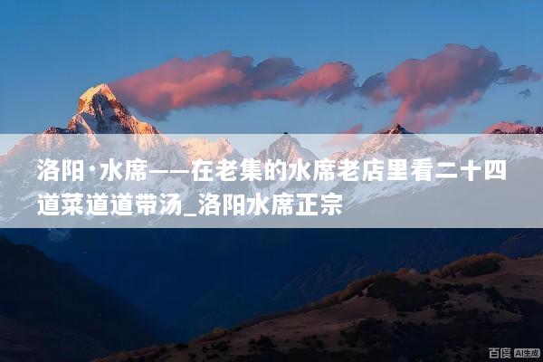 洛阳·水席——在老集的水席老店里看二十四道菜道道带汤_洛阳水席正宗