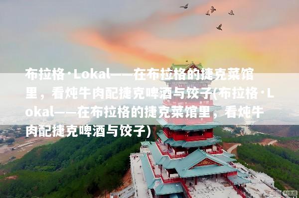 布拉格·Lokal——在布拉格的捷克菜馆里，看炖牛肉配捷克啤酒与饺子(布拉格·Lokal——在布拉格的捷克菜馆里，看炖牛肉配捷克啤酒与饺子)