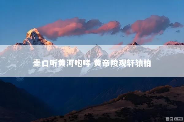 壶口听黄河咆哮 黄帝陵观轩辕柏