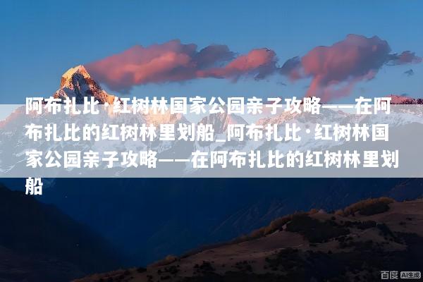 阿布扎比·红树林国家公园亲子攻略——在阿布扎比的红树林里划船_阿布扎比·红树林国家公园亲子攻略——在阿布扎比的红树林里划船