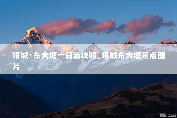 塔城·东大塘一日游攻略_塔城东大塘景点图片