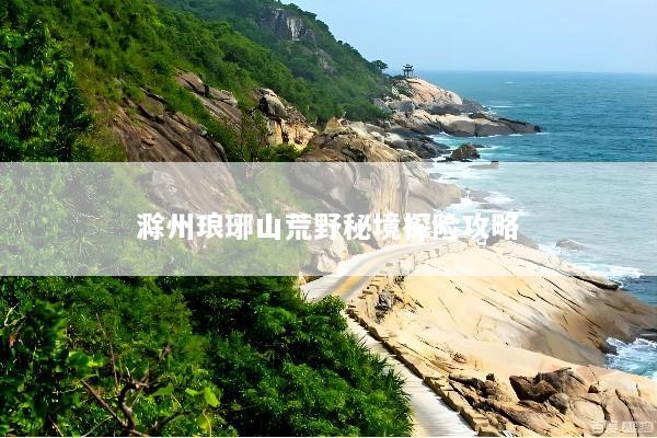 滁州琅琊山荒野秘境探险攻略