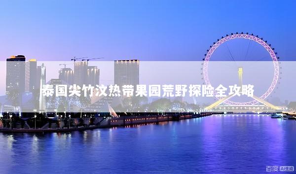 泰国尖竹汶热带果园荒野探险全攻略