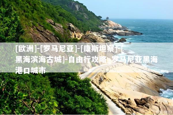 [欧洲]-[罗马尼亚]-[康斯坦察]-[黑海滨海古城]-自由行攻略_罗马尼亚黑海港口城市