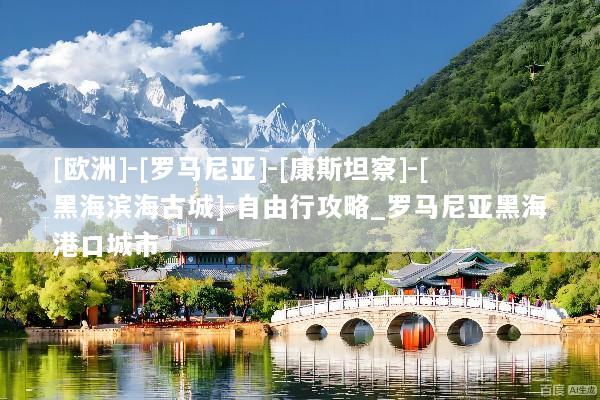 [欧洲]-[罗马尼亚]-[康斯坦察]-[黑海滨海古城]-自由行攻略_罗马尼亚黑海港口城市