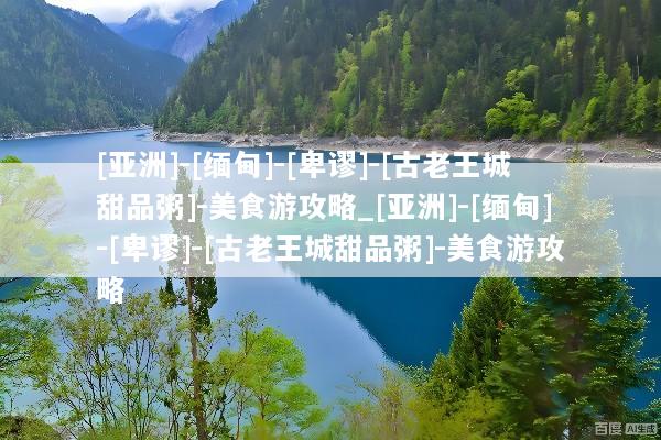 [亚洲]-[缅甸]-[卑谬]-[古老王城甜品粥]-美食游攻略_[亚洲]-[缅甸]-[卑谬]-[古老王城甜品粥]-美食游攻略