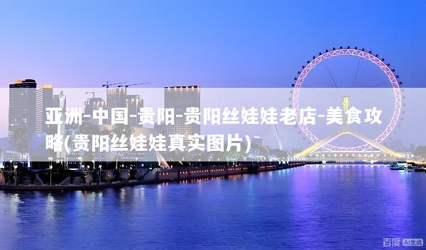亚洲-中国-贵阳-贵阳丝娃娃老店-美食攻略(贵阳丝娃娃真实图片)